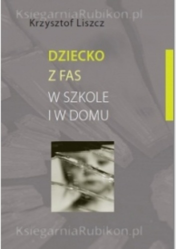 Okładka: Krzysztof Liszcz - Dziecko z FAS w szkole i w domu.
