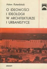 Okładka: Adam Kotarbiński - O ideowości i ideologii w architekturze i urbanistyce