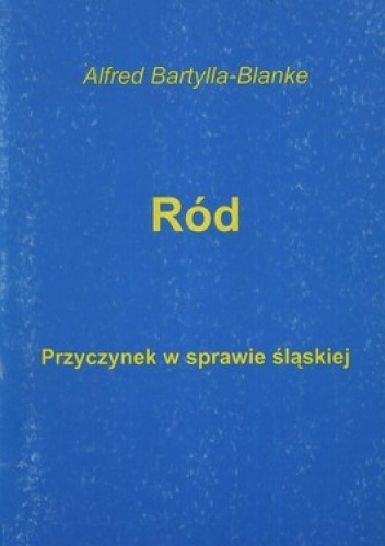 Okładka: Alfred Bartylla-Blanke - Ród. Przyczynek w sprawie śląskiej