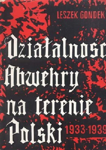 Okładka: Leszek Gondek - DZIAŁALNOŚĆ ABWEHRY NA TERENIE POLSKI 1933 - 1939