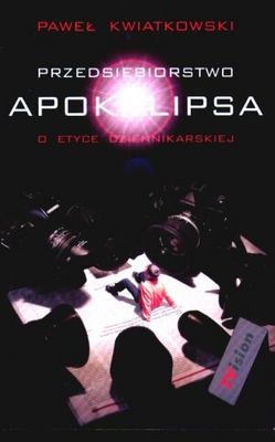 Okładka: Paweł Kwiatkowski - Przedsiębiorstwo Apokalipsa: o etyce dziennikarskiej