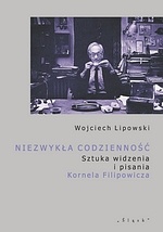 Okładka: Wojciech Lipowski - Niezwykła codzienność. Sztuka widzenia i pisania Kornela Filipowicza