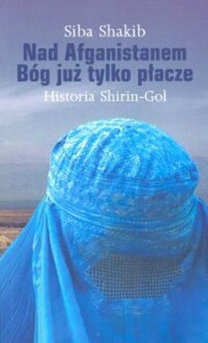 Okładka: Siba Shakib - Nad Afganistanem Bóg już tylko płacze. Historia Shirin-Gol