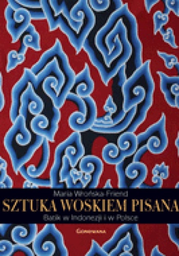 Okładka: Maria Wrońska-Friend - Sztuka woskiem pisana. Batik w Indonezji i w Polsce