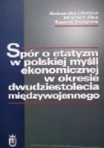 Okładka: Aleksandra Lityńska - Spór o etatyzm w polskiej myśli ekonomicznej w okresie dwudziestolecia międzywojennego