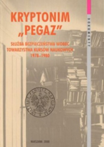 Okładka:  praca zbiorowa - Kryptonim &amp;Pegaz&amp;. Służba Bezpieczeństwa wobec Towarzystwa Kursów Naukowych 1978-1980