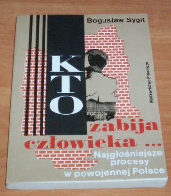 Okładka: Bogusław Sygit - Kto zabija człowieka .... :najgłośniejsze procesy o morderstwa w powojennej Polsce