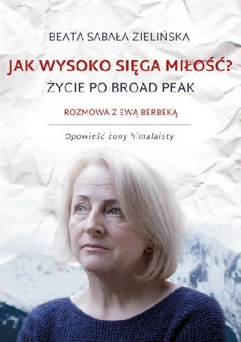 Okładka: Beata Sabała-Zielińska - Jak wysoko sięga miłość? Życie po Broad Peak. Rozmowa z Ewą Berbeką