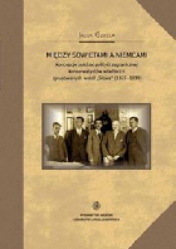 Okładka: Jacek Gzella - Między Sowietami a Niemcami. Koncepcje polskiej polityki zagranicznej konserwatystów wileńskich zgrupowanych wokół "Słowa" (1922-1939)