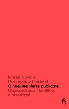 Okładka: Przemysław Pluciński - O miejskiej sferze publicznej. Obywatelskość i konflikty o przestrzeń