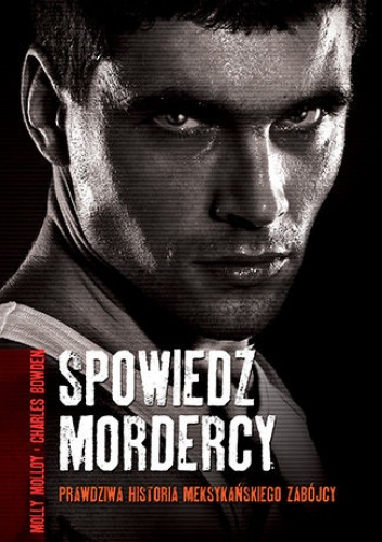 Okładka: Charles Bowden - Spowiedź mordercy. Prawdziwa historia meksykańskiego zabójcy