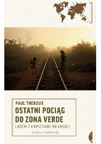 Okładka: Paul Theroux - Ostatni pociąg do Zona Verde. Lądem z Kapsztadu do Angoli