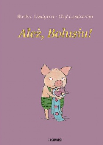 Okładka: Barbro Lindgren - Ależ, Bolusiu!