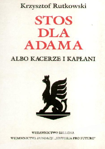 Okładka: Krzysztof Rutkowski - Stos dla Adama albo kacerze i kapłani. Studium w czternastu odsłonach o sporze zmartwychwstańców z towiańczykami
