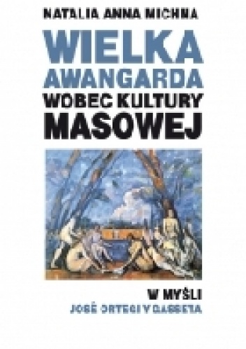Okładka: Natalia Michna - Wielka Awangarda wobec kultury masowej w myśli José Ortegi y Gasseta