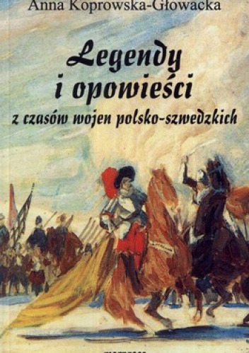 Okładka: Anna Koprowska-Głowacka - Legendy i opowieści z czasów wojen polsko-szwedzkich