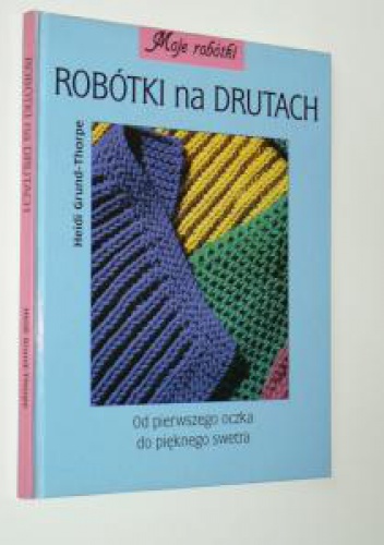 Okładka: Heidi Grund-Thorpe - Robótki na drutach. Od pierwszego oczka do pięknego swetra