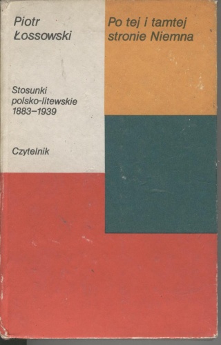 Okładka: Piotr Łossowski - Po tej i tamtej stronie Niemna. Stosunki polsko-litewskie 1883-1939