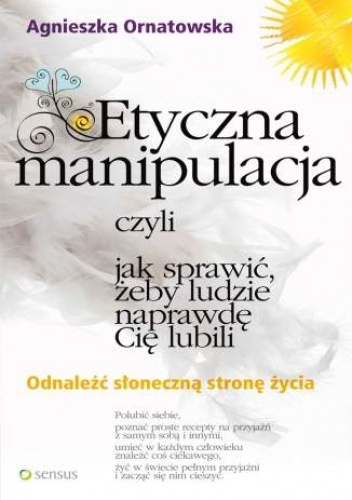 Okładka: Agnieszka Ornatowska - Etyczna manipulacja, czyli jak sprawić, żeby ludzie naprawdę Cię lubili