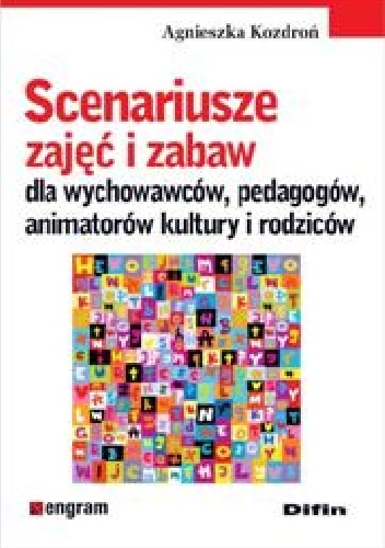 Okładka: Agnieszka Kozdroń - Scenariusze zajęć i zabaw dla wychowawców, pedagogów, animatorów kultury i rodziców