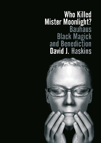 Okładka: David J. Haskins - Who Killed Mister Moonlight? Bauhaus Black Magick and Benediction