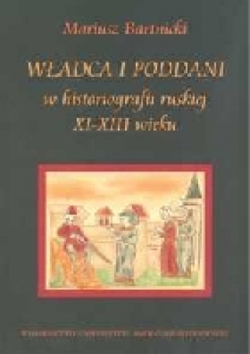 Okładka: Mariusz Bartnicki - Władca i poddani w historiografii ruskiej XI-XIII wieku