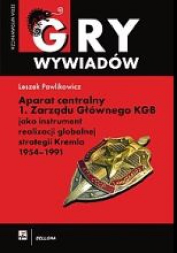 Okładka: Leszek Pawlikowicz - Aparat centralny 1. Zarządu Głównego KGB jako instrument realizacji globalnej strategii Kremla 1954-1991