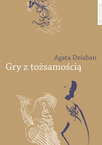 Okładka: Agata Dziuban - Gry z tożsamością. Tatuowanie ciała w indywidualizującym się społeczeństwie polskim
