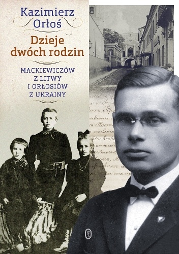 Okładka: Kazimierz Orłoś - Dzieje dwóch rodzin. Mackiewiczów z Litwy i Orłosiów z Ukrainy