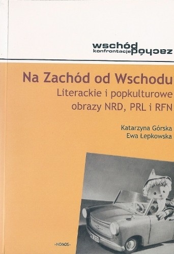 Okładka: Katarzyna Górska - Na Zachód od Wschodu. Literackie i popkulturowe obrazy NRD, PRL i RFN