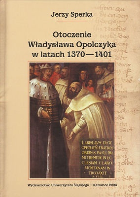 Okładka: Jerzy Sperka - Otoczenie Władysława Opolczyka w latach 1370-1401. Studium o elicie władzy w relacjach z monarchą