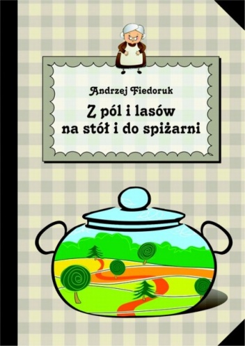 Okładka: Andrzej Fiedoruk - Z pól i lasów na stół i do spiżarni