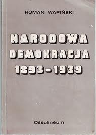 Okładka: Roman Wapiński - Narodowa Demokracja 1893-1939. Ze studiów nad dziejami myśli nacjonalistycznej