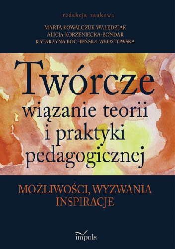 Okładka: Marta Kowalczuk-Walędziak - Twórcze wiązanie teorii i praktyki pedagogicznej