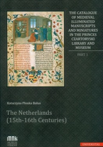 Okładka: Katarzyna Płonka Bałus - The Catalogue of Medieval Illuminated Manuscripts and Miniatures in the Princes Czartoryski library and museum. Part 1.The Netherlands 15th-16th C...