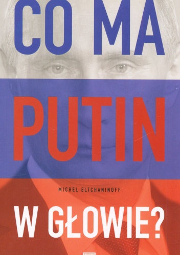 Okładka: Michel Eltchainoff - Co ma Putin w głowie?