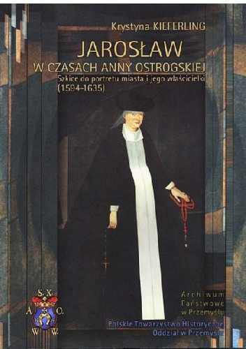 Okładka: Krystyna Kieferling - Jarosław w czasach Anny Ostrogskiej. Szkice do portretu miasta i jego właścicielki (1594-1635)