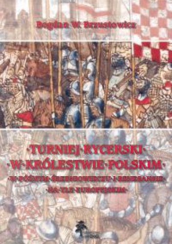 Okładka: Bogdan W. Brzustowicz - Turniej rycerski w królestwie polskim w późnym średniowieczu i renesansie na tle europejskim.