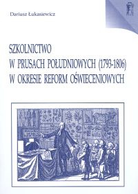 Okładka: Dariusz Łukasiewicz - Szkolnictwo w Prusach Południowych 1793- 1806 w okresie refo