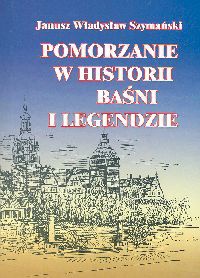 Okładka: Janusz Władysław Szymański - Pomorzanie w historii baśni i legendzie