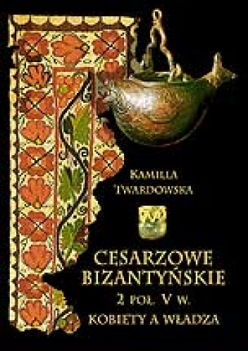 Okładka: Kamilla Twardowska - Cesarzowe bizantyńskie 2 poł. V w. Kobiety a władza.