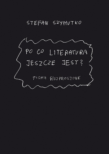 Okładka: Stefan Szymutko - Po co literatura jeszcze jest? Pisma rozproszone