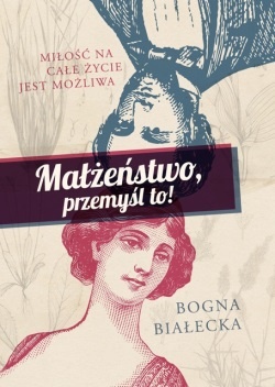 Okładka: Bogna Białecka - Małżeństwo, przemyśl to! Miłość na całe życie jest możliwa