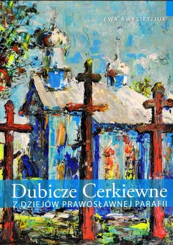 Okładka: Ewa Awksietijuk - Dubicze Cerkiewne: z dziejów prawosławnej parafii