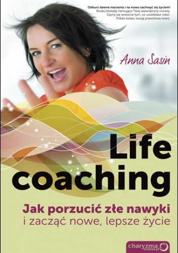 Okładka: Anna Sasin - Life coaching. Jak porzucić złe nawyki i zacząć nowe, lepsze życie