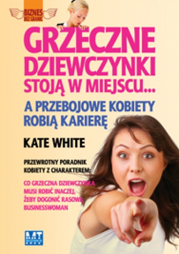 Okładka: Kate White - Grzeczne Dziewczynki Stoją w Miejscu... a Przebojowe Kobiety Robią Karierę