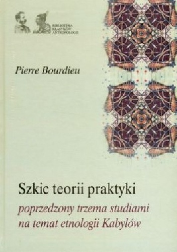 Okładka: Pierre Bourdieu - Szkic teorii praktyki poprzedzony trzema studiami na temat etnologii Kabylów