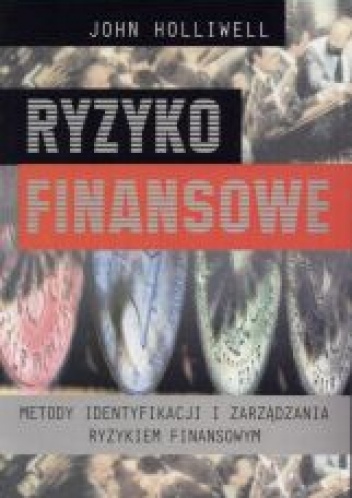 Okładka: John Holliwell - Ryzyko finansowe. Metody identyfikacji i zarządzania ryzykie