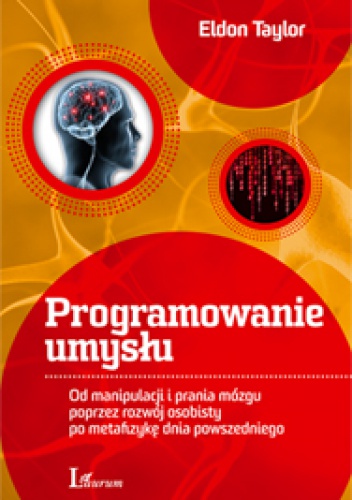 Okładka: Eldon Taylor - Programowanie umysłu. Od manipulacji i prania mózgu poprzez rozwój osobisty po metafizykę dnia powszedniego