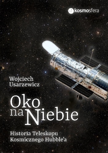 Okładka: Wojciech Usarzewicz - Oko na niebie. Historia Teleskopu Kosmicznego Hubble'a